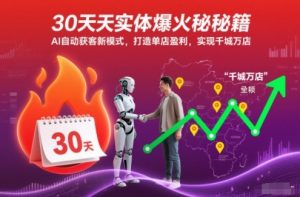 30天实体爆火秘籍，AI自动获客新模式，打造单店盈利，实现千城万店-知乎者也