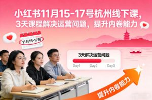 小红书11月15-17号杭州线下课,3天课程解决运营问题,提升内卷能力【音频+PPT图片】-知乎者也