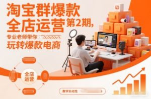 淘宝群爆款全店运营第2期,专业老师带你玩转爆款电商-知乎者也