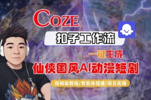 Coze扣子智能体工作流一键生成“仙侠国风AI动漫短剧“视频,全流程保姆级教学-知乎者也