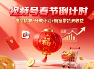 视频号做春节倒计时,流量精准,分成计划+橱窗带货双收益-知乎者也