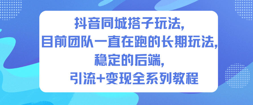 抖音同城搭子玩法，目前团队一直在跑的长期玩法，稳定的后端，引流+变现全系列教程-知乎者也