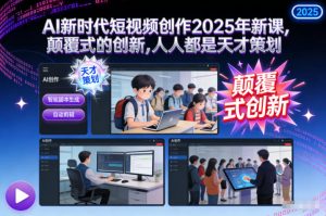 AI新时代短视频创作2025年新课,颠覆式的创新,人人都是天才策划-知乎者也