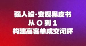 强人设变现黑皮书:从0到1构建高客单成交闭环-知乎者也