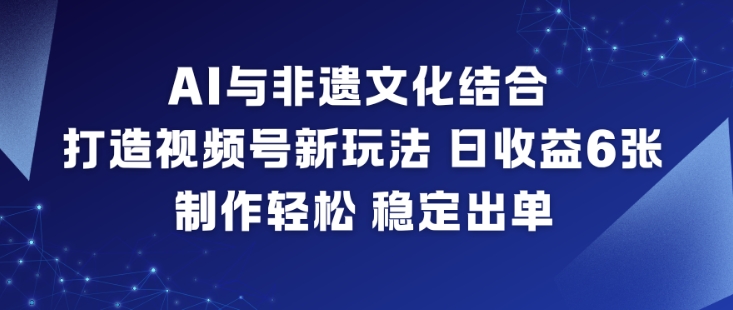 AI与非遗文化结合，打造视频号新玩法，日收益6张，制作轻松，稳定出单-知乎者也