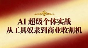 AI超级个体实战：从工具奴隶到商业收割机-知乎者也