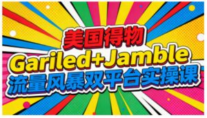 美国得物Gariled+Jamble流量风暴双平台实操课,两大美国热门平台全流程运营-知乎者也