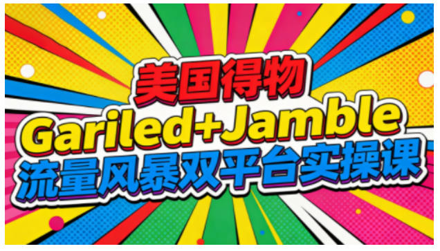 美国得物Gariled+Jamble流量风暴双平台实操课,两大美国热门平台全流程运营-知乎者也