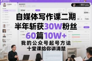 自媒体写作课二期,半年斩获30W粉丝,60篇10W+,我的公众号起号方法论,十堂课给你讲清楚-知乎者也