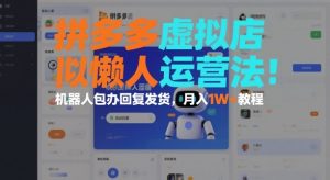 拼多多虚拟店懒人运营法：机器人包办回复发货，月入1W+教程-知乎者也