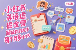 小红书英语虚拟资料掘金营,纯AI操作,解放你的双手,每个月多挣几K-知乎者也