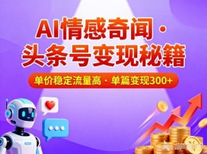 头条号做AI情感奇闻内容，单价稳定流量高，一篇变现3张-知乎者也