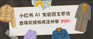 小红书AI女装图文带货，靠爆款模板疯狂种草999+-知乎者也