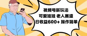 视频号新玩法，可爱娃娃视频制作教学，老人赛道，日收益6张+操作简单-知乎者也