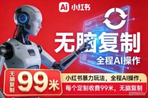 小红书暴力玩法，全程AI操作，每个定制收费99米，无脑复制-知乎者也