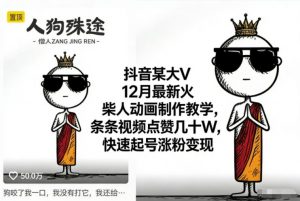 抖音某大V12月最新火柴人动画制作教学,条条视频点赞几十W,快速起号涨粉变现-知乎者也