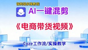 一键生成《电商带货混剪》短视频,实操搭建教学课,通俗易懂,包教包会-知乎者也