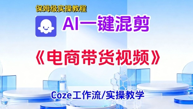 一键生成《电商带货混剪》短视频,实操搭建教学课,通俗易懂,包教包会-知乎者也