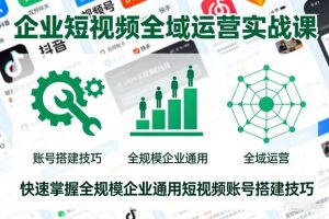 企业短视频全域运营实战课,快速掌握全规模企业通用短视频账号搭建技巧-知乎者也