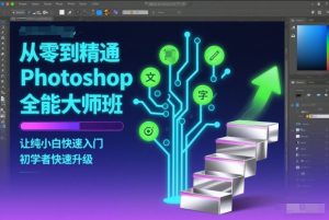 从零到精通Photoshop全能大师班,让纯小白快速入门,初学者快速升级-知乎者也