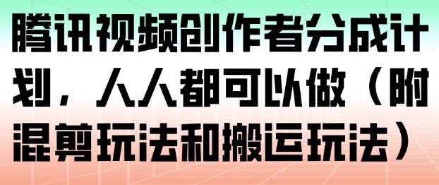 腾讯视频创作者分成计划,人人都可以做(附混剪玩法和搬运玩法)-知乎者也