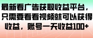 最新看广告获取收益平台，只需要看看视频就可以获得收益，账号一天收益100+-知乎者也