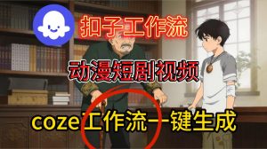 Coze扣子智能体工作流一键生成动漫短剧视频,保姆级搭建教学-知乎者也