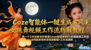 Coze智能体一键生成古风美女跳舞视频工作流拆解教程，全网最新保姆级搭建教程+工作流源码-知乎者也