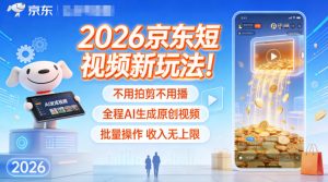 2026京东短视频新玩法!不用拍剪不用播,全程AI生成原创视频,批量操作收入无上限-知乎者也