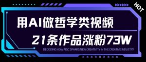 用AI做人生哲学短视频，23条作品涨粉73W，收益非常可观，月入1W+-知乎者也