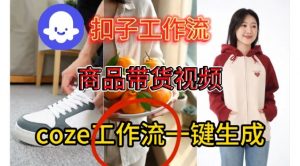 Coze扣子智能体工作流一键生成商品带货视频,保姆级搭建教学-知乎者也