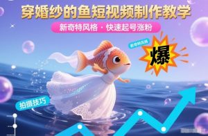 穿婚纱的鱼短视频制作教学,新奇特风格,快速起号涨粉-知乎者也