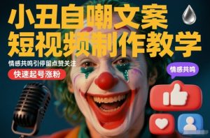小丑自嘲文案短视频制作教学，情感共鸣引停留点赞关注，快速起号涨粉-知乎者也