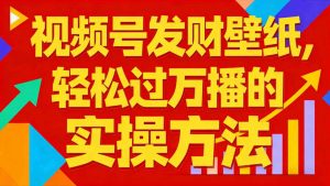 视频号发财壁纸，轻松过万播的实操方法，新手闭眼入局也能分一杯羹-知乎者也