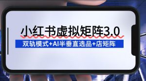 小红书虚拟矩阵3.0:双轨模式+AI半垂直选品+店矩阵-知乎者也