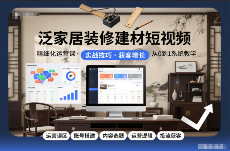 泛家居装修建材短视频精细化运营课,运营误区+账号搭建+内容选题+运营逻辑+投流获客-知乎者也