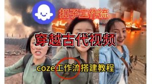 Coze扣子工作流一键生成穿越古代战场直播视频,实操教学通俗易懂-知乎者也