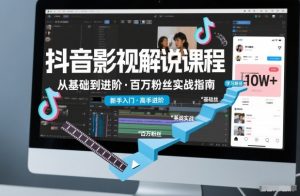抖音百万粉丝影视解说课程，基础到进阶课，适合新手和进阶学习-知乎者也