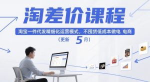 淘差价课程,淘宝一件代发精细化运营模式,不囤货低成本做电商(更新12月)-知乎者也