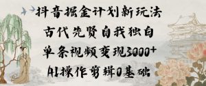 抖音掘金计划新玩法，古代先贤自我独白，单条视频变现1k+，AI操作剪辑0基础-知乎者也