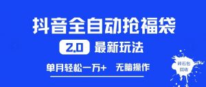 抖音全自动抢福袋2.0最新玩法，单月轻松1w+，无脑操作特别省心【揭秘】-知乎者也