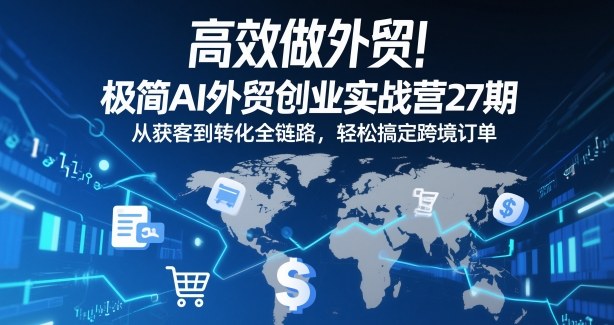 高效做外贸!极简AI外贸创业实战营27期,从获客到转化全链路,轻松搞定跨境订单-知乎者也