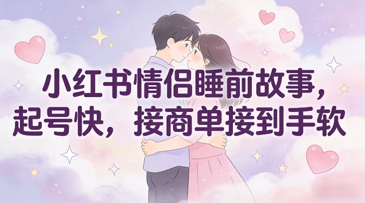 小红书情侣睡前故事,起号快,接商单接到手软-知乎者也
