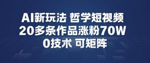 AI新玩法哲学短视频制作教学，20多条作品涨粉70W，0成本赛道，可矩阵-知乎者也