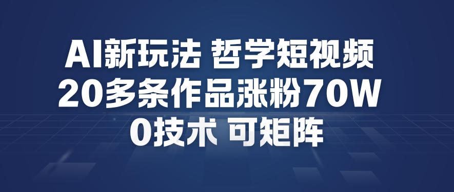 AI新玩法哲学短视频制作教学，20多条作品涨粉70W，0成本赛道，可矩阵-知乎者也
