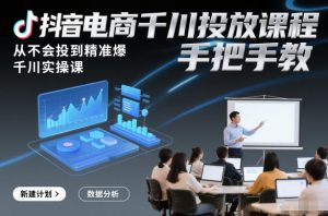 抖音电商千川投放课程,从不会投到精准爆,千川实操课,手把手教-知乎者也
