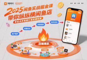 2025闲鱼实战掘金课,带你纵横闲鱼店,零起点多维度打造全能玩家-知乎者也