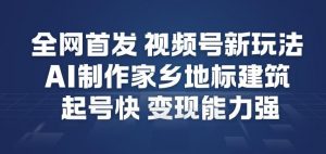 全网首发，视频号新玩法，AI制作家乡地标建筑，起号快，变现能力强-知乎者也