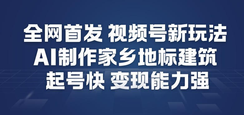 全网首发，视频号新玩法，AI制作家乡地标建筑，起号快，变现能力强-知乎者也