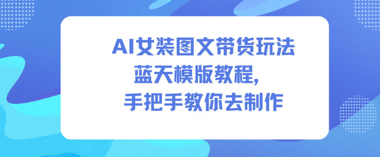 AI女装图文带货玩法蓝天模版教程,手把手教你去制作-知乎者也